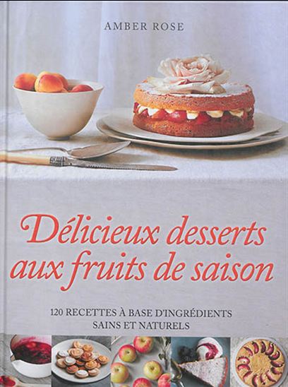 Délicieux desserts aux fruits de saison : 120 recettes à base d'ingrédients sains et naturels - AMBER ROSE