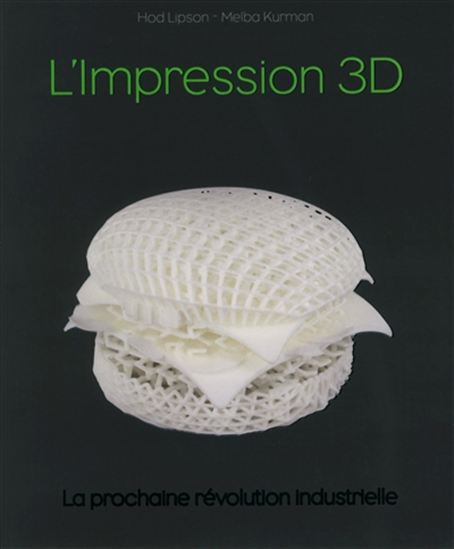 L&#39;Impression 3D : la nouvelle révolution industrielle - HOD LIPSON - MELBA KURMAN