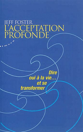 L'Acceptation profonde : dire oui à la vie... et se transformer - JEFF FOSTER