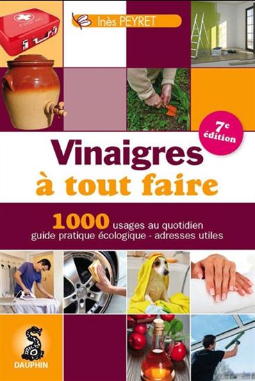 Vinaigre à tout faire : 1000 trucs et astuces au quotidien, guide pratique écologique, adresses utiles 8e éd. - INÈS PEYRET