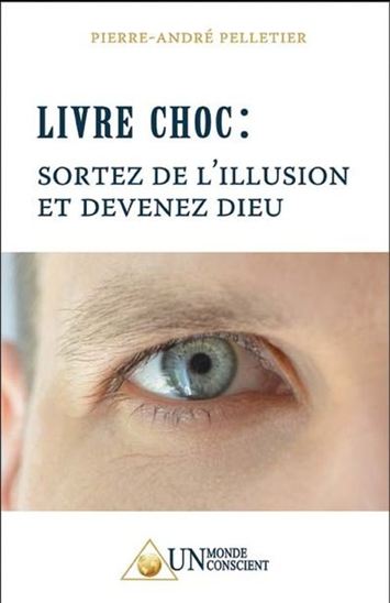 Livre choc : sortez de l'illusion et devenez Dieu - PIERRE-ANDRÉ PELLETIER