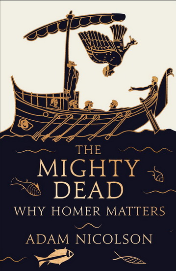 The Mighty dead: Why Homer matters - ADAM NICOLSON