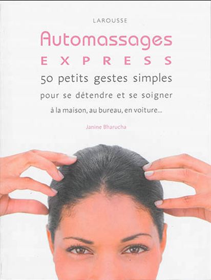 Auto massages express ! : 50 petits gestes simples pour se détendre et se soigner à la maison, au bureau, en voiture... - JANINE BHARUCHA