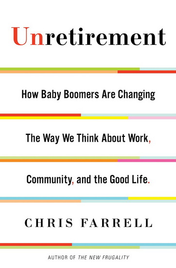 Unretirement: How baby boomers are changing, the way we think about work, community and the good life - CHRIS FARRELL