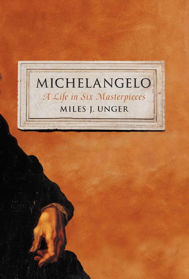 Michelangelo: A life in six masterpieces - MILES J UNGER