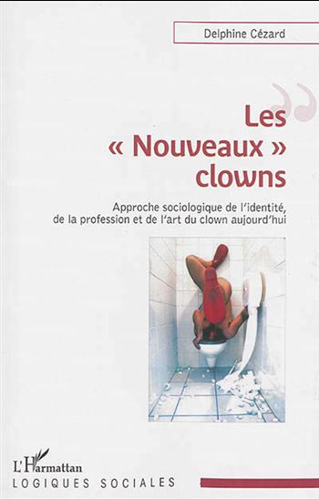 Les Nouveaux clowns : approche sociologique de l'identité, de la profession et de l'art du clown aujourd'hui - DELPHINE CÉZARD