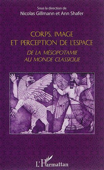 Corps, image et perception de l'espace : de la Mésopotamie au monde classique - NICOLAS GILLMANN - ANN SHAFER