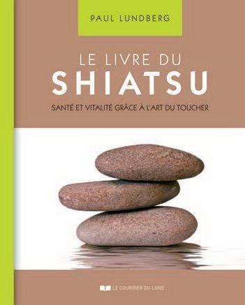 Le Livre du Shiatsu : santé et vitalité grâce à l'art du toucher N. éd. - PAUL LUNDBERG