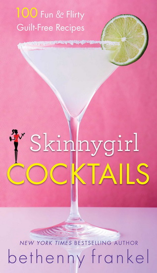 Skinnygirl cocktails: 100 fun & flirty guilt-free recipes - BETHENNY FRANKEL