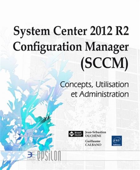 System center 2012 R2 configuration manager (SCCM) : concepts, utilisation et administration - GUILLAUME CALBANO - J-S DUCHÊNE