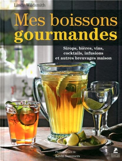 Mes boissons gourmandes : sirops, bières, vins, cocktails, infusions et autres breuvages maison - LINDY WILDSMITH