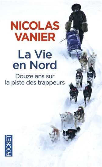 La Vie en Nord : douze ans sur la piste des trappeurs - NICOLAS VANIER