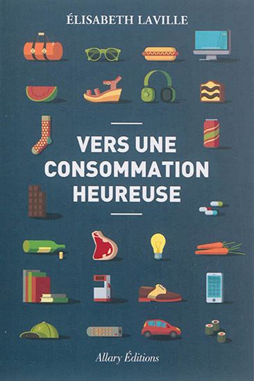 Vers une consommation heureuse : moins consommer, mieux consommer - ÉLISABETH LAVILLE
