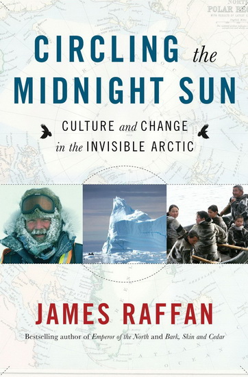 Circling the midnight sun: Culture and change in the invisible Arctic - JAMES RAFFAN