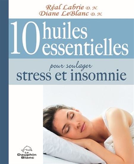 10 huiles essentielles pour soulager le stress et l'insomnie - RÉAL LABRIE - DIANE LEBLANC
