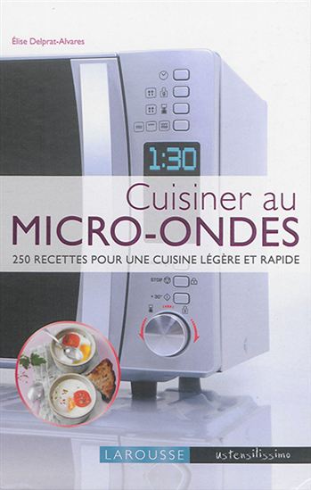 Cuisiner au micro-ondes : 250 recettes pour une cuisine légère et rapide - ELISE DELPRAT