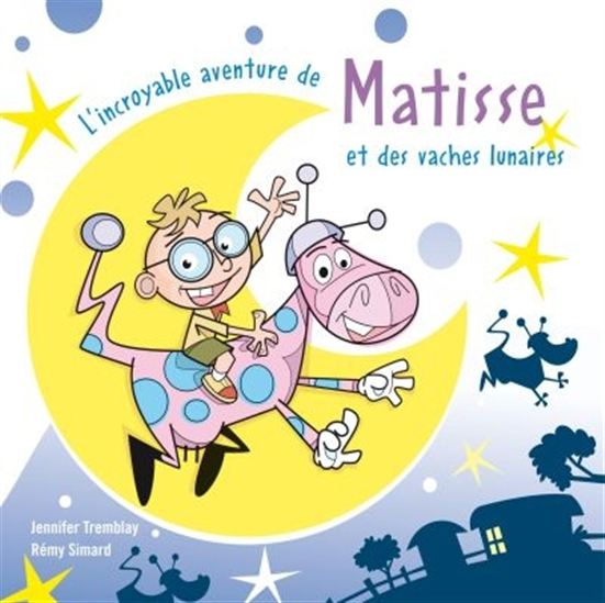L&#39;Incroyable aventure de Matisse et des vaches lunaires - JENNIFER TREMBLAY - RÉMY SIMARD