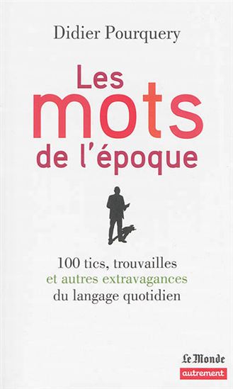 Les Mots de l'époque : 100 tics, trouvailles et autres extravagances du langage quotidien - DIDIER POURQUERY