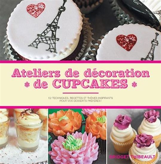 Atelier de décoration de cupcakes : 52 techniques, recettes et thèmes inspirants pour vos desserts préférés ! - BRIDGET THIBEAULT
