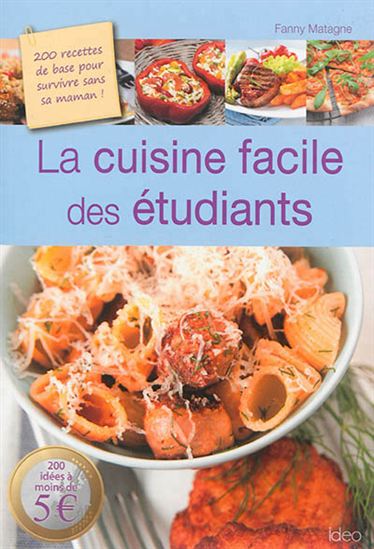 La Cuisine facile des étudiants : 200 recettes de base pour survivre sans sa maman ! - FANNY MATAGNE