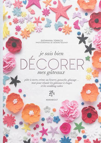 Je sais bien décorer mes gâteaux : pâte à sucre, crème au beurre, ganache, glaçage... : tout pour réussir les gâteaux à étages et les weeding cakes - GIOVANNA TORRICO