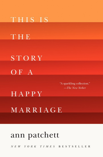 This is the story of a happy marriage - ANN PATCHETT