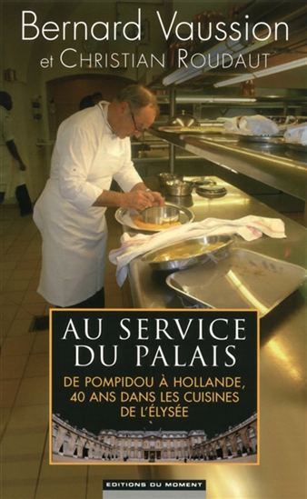 Au service du Palais : de Pompidou à Hollande, 40 ans dans les cuisines de l&#39;Élysée - BERNARD VAUSSION - CHRISTIAN ROUDAUT