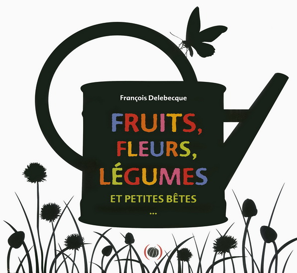 Fruits, fleurs, légumes et petites bêtes... - FRANÇOIS DELEBECQUE