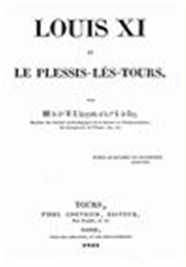 Louis XI et le Plessis-lès-Tours - La vie de Louis XI par deux érudits du XIXe siècle - COMTE R. DE CROY - CHEVALIER LOUYRETTE