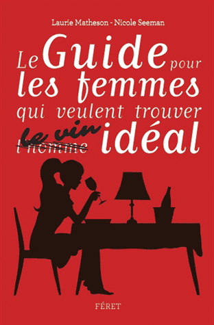 Le Guide pour les femmes qui veulent trouver (l&#39;homme) le vin idéal - LAURIE MATHESON - NICOLE SEEMAN
