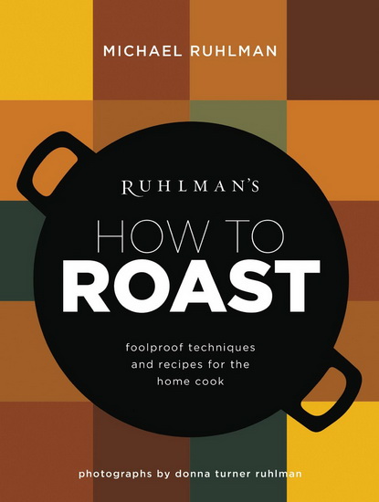 Ruhlman's how to roast: Foolproof techniques and recipes for the home cook - MICHAEL RUHLMAN