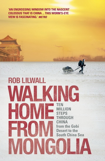 Walking home from Mongolia: Ten million steps through China, from the Gobi Desert to the South China Sea - ROB LILWALL