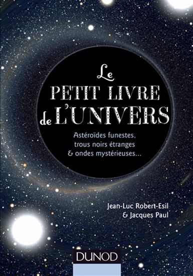 Le Petit livre de l&#39;univers : astéroïdes funestes, trous noirs étranges & ondes mystérieuses... - JEAN-LUC ROBERT-ESIL - JACQUES PAUL