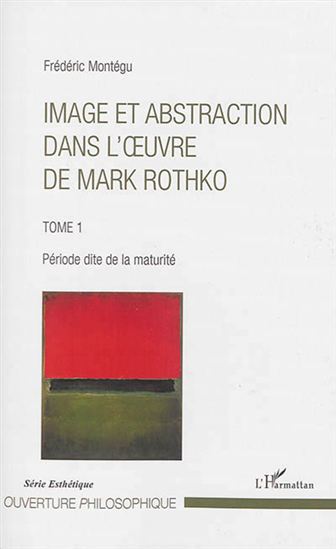 Image et abstraction dans l'oeuvre de Mark Rothko T.01 Période dite de la maturité - FRÉDÉRIC MONTÉGU