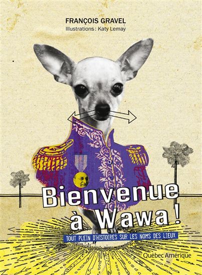 Bienvenue à Wawa ! : tout plein d&#39;histoires sur les noms des lieux - FRANÇOIS GRAVEL