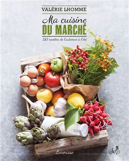 Ma cuisine du marché : 150 recettes de l&#39;automne à l&#39;été - VALÉRIE LHOMME