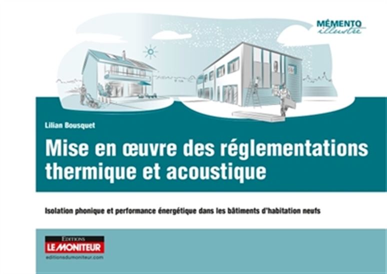 Mise en oeuvre des réglementations thermique et acoustique dans les bâtiments d'habitation neufs : isolation phonique et performance énergétique, bâtiment collectif et maison individuelle - LILIAN BOUSQUET