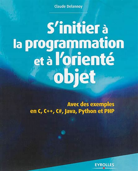 S&#39;initier à la programmation et à l&#39;orienté objet : avec des exemples en C, C++, C#, Python, Java et PHP N. éd. - CLAUDE DELANNOY