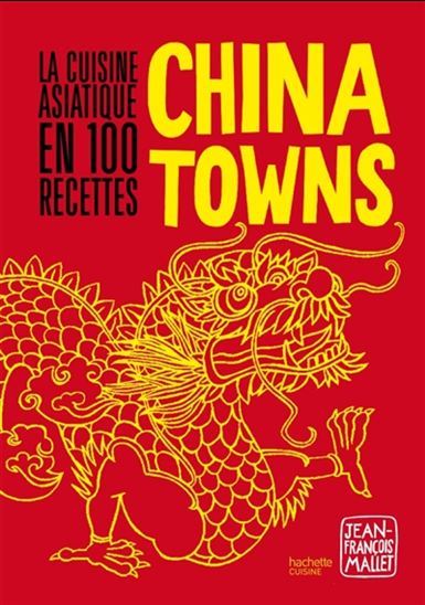 China towns : la cuisine asiatique en 100 recettes - JEAN-FRANÇOIS MALLET