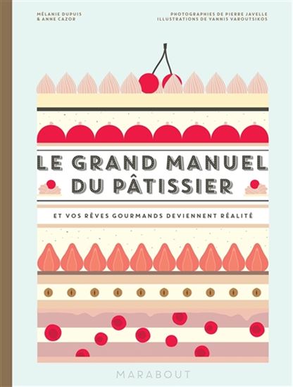 Le Grand manuel du pâtissier : et vos rêves gourmands deviennent réalité - MÉLANIE DUPUIS - ANNE CAZOR