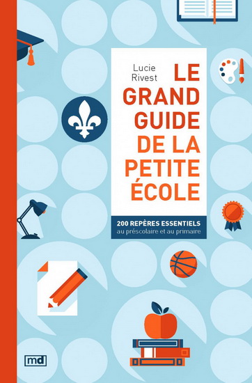 Le Grand guide de la petite école : 200 repères essentiels au préscolaire et au primaire - LUCIE RIVEST