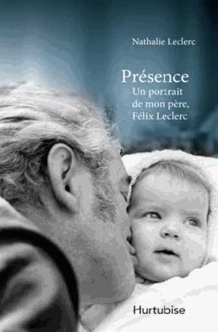 Présence : un portrait de mon père, Félix Leclerc - NATHALIE LECLERC