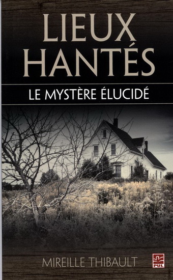 Lieux hantés : le mystère élucidé - MIREILLE THIBAULT