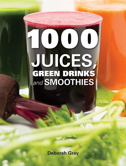 1000 juices, green drinks and smoothies - DEBORAH GRAY