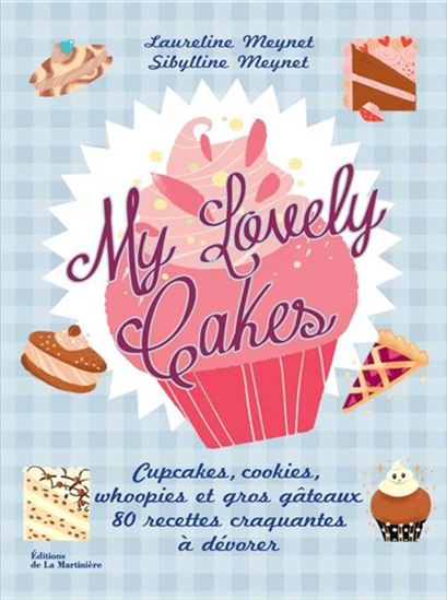 My lovely cakes : cupcakes, cookies, whoopies et gros gâteaux : 80 recettes craquantes à dévorer - LAURELINE MEYNET - SIBYLLINE MEYNET