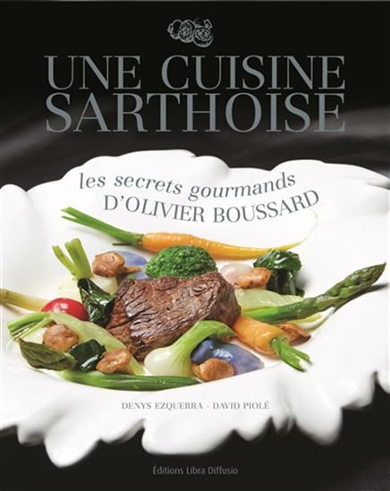 Une cuisine sarthoise : les secrets gourmands d&#39;Olivier Boussard - DENYS EZQUERRA
