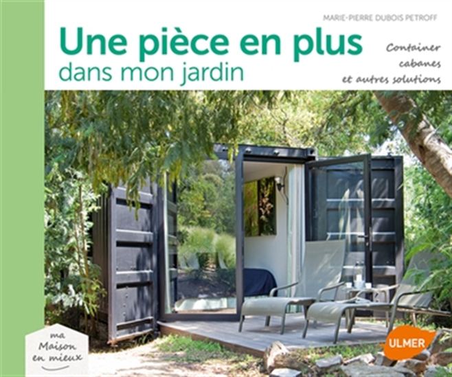 Une pièce en plus dans mon jardin : container, cabanes et autres solutions - MARIE-PIERRE DUBOIS-PETROFF