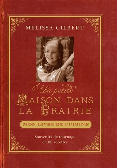 La Petite maison dans la prairie : mon livre de cuisine : souvenirs de tournage en 80 recettes - MELISSA GILBERT