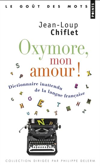 Oxymore, mon amour ! : dictionnaire inattendu de la langue française - JEAN-LOUP CHIFLET