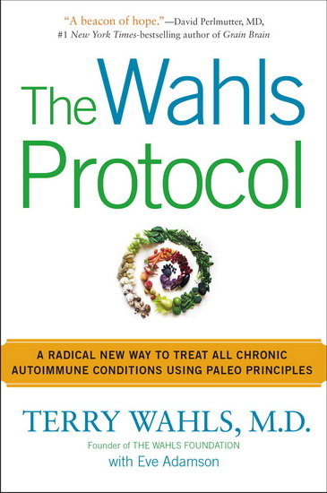 The Wahls protocol: A radical new way to treat all chronic autoimmune conditions using Paleo principles - TERRY WAHLS - EVE ADAMSON